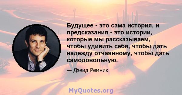 Будущее - это сама история, и предсказания - это истории, которые мы рассказываем, чтобы удивить себя, чтобы дать надежду отчаянному, чтобы дать самодовольную.