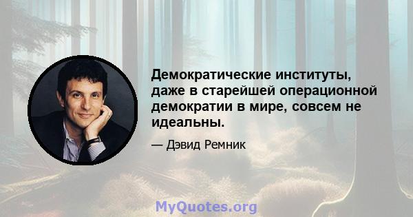 Демократические институты, даже в старейшей операционной демократии в мире, совсем не идеальны.