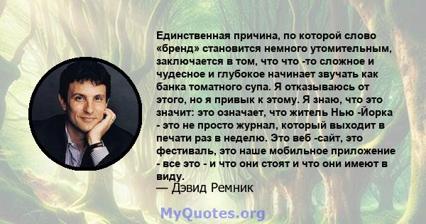 Единственная причина, по которой слово «бренд» становится немного утомительным, заключается в том, что что -то сложное и чудесное и глубокое начинает звучать как банка томатного супа. Я отказываюсь от этого, но я привык 