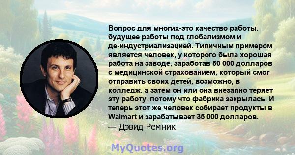 Вопрос для многих-это качество работы, будущее работы под глобализмом и де-индустриализацией. Типичным примером является человек, у которого была хорошая работа на заводе, заработав 80 000 долларов с медицинской