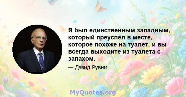 Я был единственным западным, который преуспел в месте, которое похоже на туалет, и вы всегда выходите из туалета с запахом.