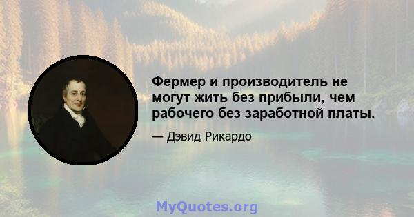 Фермер и производитель не могут жить без прибыли, чем рабочего без заработной платы.