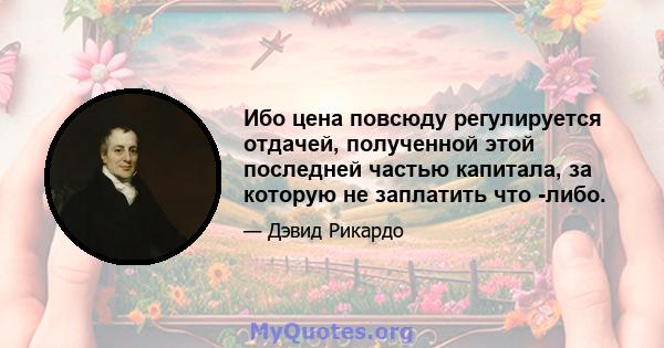 Ибо цена повсюду регулируется отдачей, полученной этой последней частью капитала, за которую не заплатить что -либо.