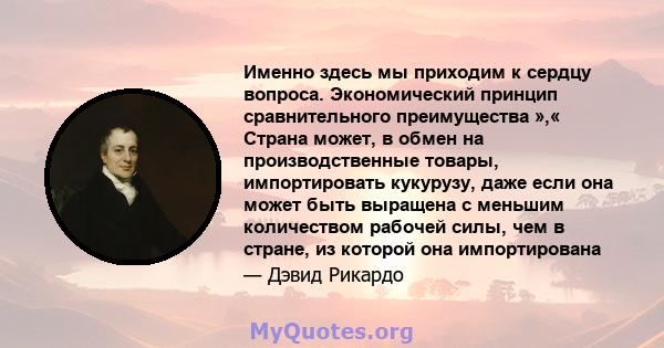 Именно здесь мы приходим к сердцу вопроса. Экономический принцип сравнительного преимущества »,« Страна может, в обмен на производственные товары, импортировать кукурузу, даже если она может быть выращена с меньшим