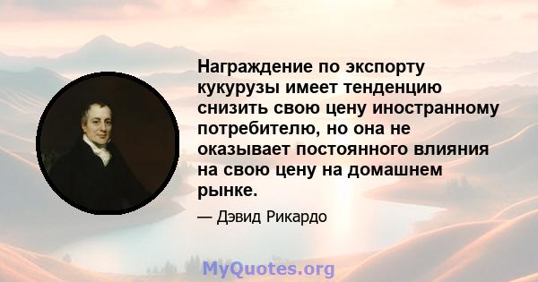 Награждение по экспорту кукурузы имеет тенденцию снизить свою цену иностранному потребителю, но она не оказывает постоянного влияния на свою цену на домашнем рынке.