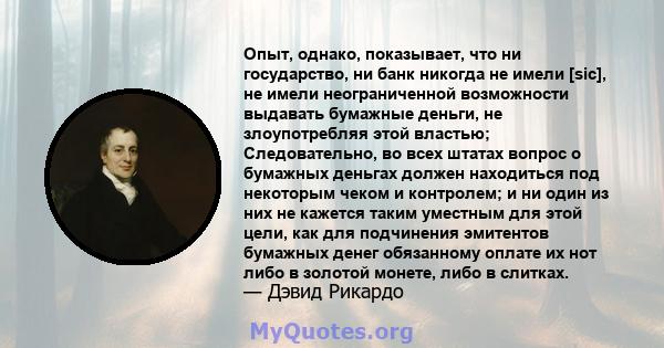 Опыт, однако, показывает, что ни государство, ни банк никогда не имели [sic], не имели неограниченной возможности выдавать бумажные деньги, не злоупотребляя этой властью; Следовательно, во всех штатах вопрос о бумажных