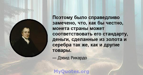 Поэтому было справедливо замечено, что, как бы честно, монета страны может соответствовать его стандарту, деньги, сделанные из золота и серебра так же, как и другие товары.