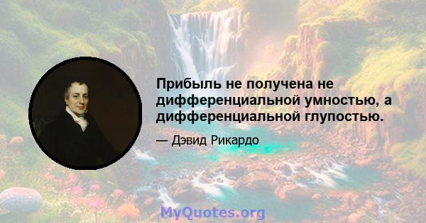 Прибыль не получена не дифференциальной умностью, а дифференциальной глупостью.