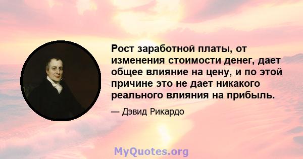 Рост заработной платы, от изменения стоимости денег, дает общее влияние на цену, и по этой причине это не дает никакого реального влияния на прибыль.