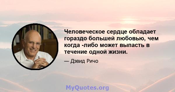 Человеческое сердце обладает гораздо большей любовью, чем когда -либо может выпасть в течение одной жизни.