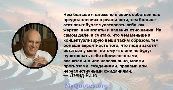 Чем больше я вложено в своих собственных представлениях о реальности, тем больше этот опыт будет чувствовать себя как жертва, а не взлеты и падения отношения. На самом деле, я считаю, что чем меньше я концептуализирую