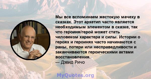 Мы все вспоминаем жестокую мачеху в сказках. Этот архетип часто является необходимым элементом в сказке, так что героиня/герой может стать человеком характера и силы. Истории о героях и героинях часто начинаются с раны, 