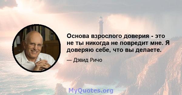 Основа взрослого доверия - это не ты никогда не повредит мне. Я доверяю себе, что вы делаете.