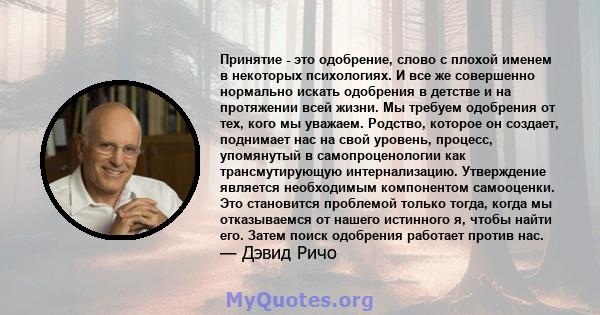 Принятие - это одобрение, слово с плохой именем в некоторых психологиях. И все же совершенно нормально искать одобрения в детстве и на протяжении всей жизни. Мы требуем одобрения от тех, кого мы уважаем. Родство,