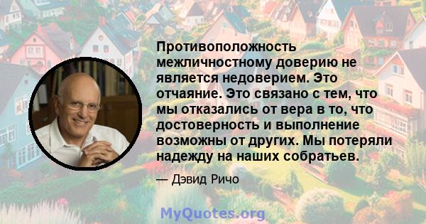 Противоположность межличностному доверию не является недоверием. Это отчаяние. Это связано с тем, что мы отказались от вера в то, что достоверность и выполнение возможны от других. Мы потеряли надежду на наших собратьев.