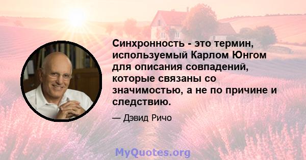 Синхронность - это термин, используемый Карлом Юнгом для описания совпадений, которые связаны со значимостью, а не по причине и следствию.