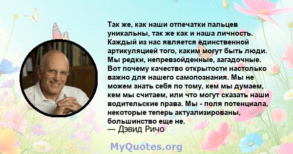 Так же, как наши отпечатки пальцев уникальны, так же как и наша личность. Каждый из нас является единственной артикуляцией того, каким могут быть люди. Мы редки, непревзойденные, загадочные. Вот почему качество