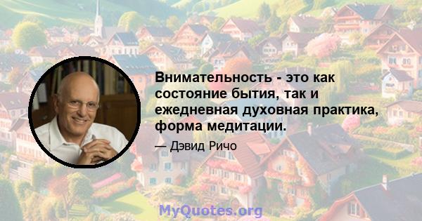 Внимательность - это как состояние бытия, так и ежедневная духовная практика, форма медитации.