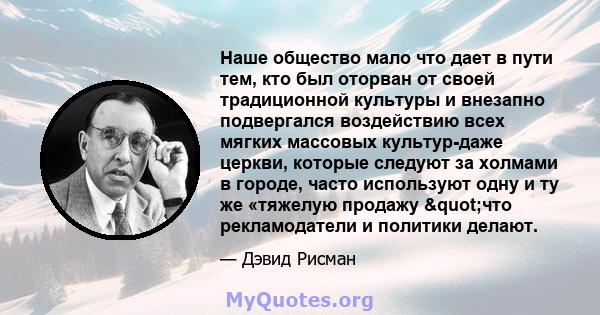 Наше общество мало что дает в пути тем, кто был оторван от своей традиционной культуры и внезапно подвергался воздействию всех мягких массовых культур-даже церкви, которые следуют за холмами в городе, часто используют