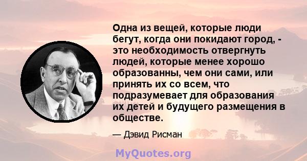 Одна из вещей, которые люди бегут, когда они покидают город, - это необходимость отвергнуть людей, которые менее хорошо образованны, чем они сами, или принять их со всем, что подразумевает для образования их детей и