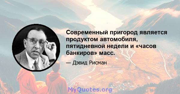 Современный пригород является продуктом автомобиля, пятидневной недели и «часов банкиров» масс.