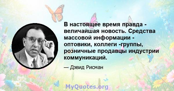 В настоящее время правда - величайшая новость. Средства массовой информации - оптовики, коллеги -группы, розничные продавцы индустрии коммуникаций.