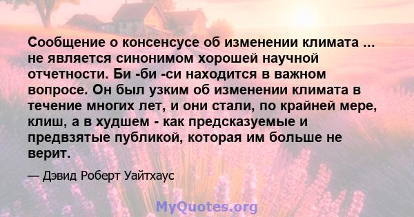 Сообщение о консенсусе об изменении климата ... не является синонимом хорошей научной отчетности. Би -би -си находится в важном вопросе. Он был узким об изменении климата в течение многих лет, и они стали, по крайней