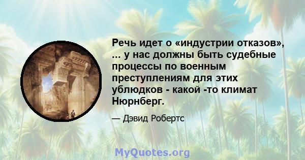 Речь идет о «индустрии отказов», ... у нас должны быть судебные процессы по военным преступлениям для этих ублюдков - какой -то климат Нюрнберг.