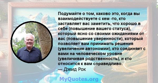 Подумайте о том, каково это, когда вы взаимодействуете с кем -то, кто заставляет вас заметить, что хорошо в себе (повышение вашего статуса), который ясно со своими ожиданиями от вас (повышение уверенности), который