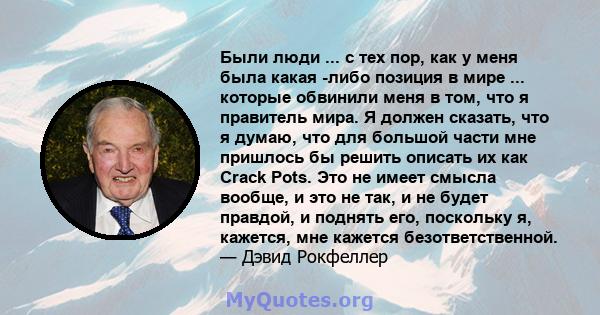 Были люди ... с тех пор, как у меня была какая -либо позиция в мире ... которые обвинили меня в том, что я правитель мира. Я должен сказать, что я думаю, что для большой части мне пришлось бы решить описать их как Crack 