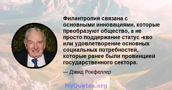 Филантропия связана с основными инновациями, которые преобразуют общество, а не просто поддержание статус -кво или удовлетворение основных социальных потребностей, которые ранее были провинцией государственного сектора.