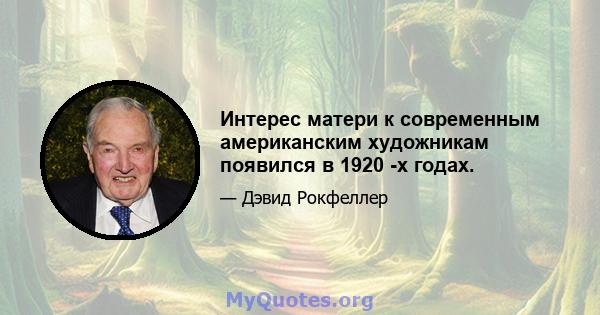 Интерес матери к современным американским художникам появился в 1920 -х годах.