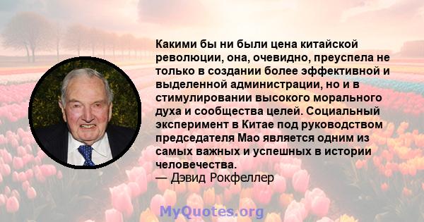 Какими бы ни были цена китайской революции, она, очевидно, преуспела не только в создании более эффективной и выделенной администрации, но и в стимулировании высокого морального духа и сообщества целей. Социальный