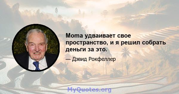 Moma удваивает свое пространство, и я решил собрать деньги за это.