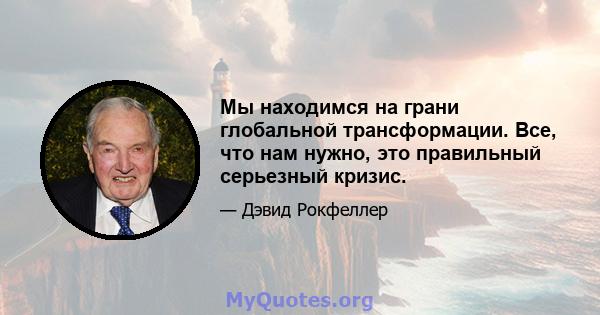 Мы находимся на грани глобальной трансформации. Все, что нам нужно, это правильный серьезный кризис.