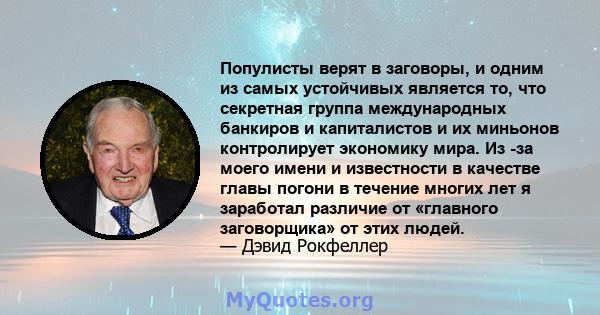 Популисты верят в заговоры, и одним из самых устойчивых является то, что секретная группа международных банкиров и капиталистов и их миньонов контролирует экономику мира. Из -за моего имени и известности в качестве