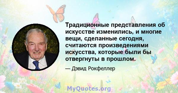 Традиционные представления об искусстве изменились, и многие вещи, сделанные сегодня, считаются произведениями искусства, которые были бы отвергнуты в прошлом.