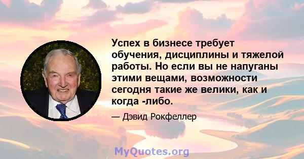 Успех в бизнесе требует обучения, дисциплины и тяжелой работы. Но если вы не напуганы этими вещами, возможности сегодня такие же велики, как и когда -либо.