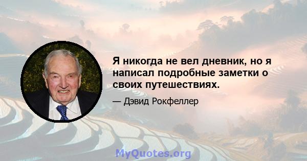 Я никогда не вел дневник, но я написал подробные заметки о своих путешествиях.