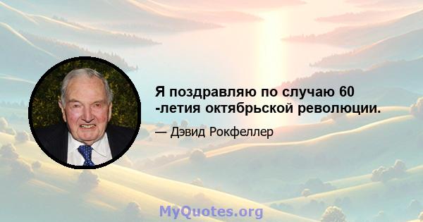 Я поздравляю по случаю 60 -летия октябрьской революции.