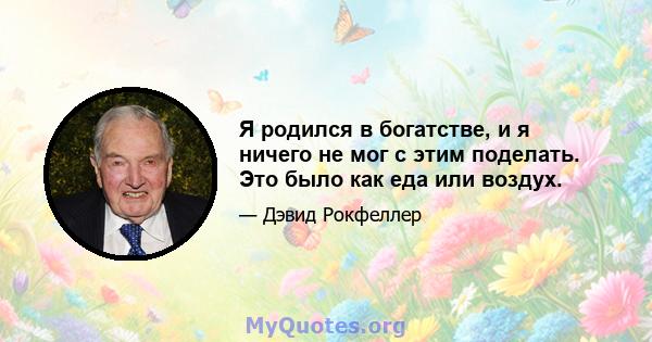 Я родился в богатстве, и я ничего не мог с этим поделать. Это было как еда или воздух.