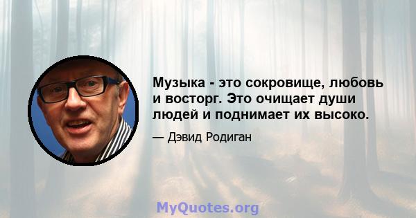 Музыка - это сокровище, любовь и восторг. Это очищает души людей и поднимает их высоко.