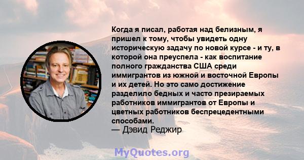 Когда я писал, работая над белизным, я пришел к тому, чтобы увидеть одну историческую задачу по новой курсе - и ту, в которой она преуспела - как воспитание полного гражданства США среди иммигрантов из южной и восточной 