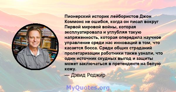 Пионерский историк лейбористов Джон Коммонс не ошибся, когда он писал вокруг Первой мировой войны, которая эксплуатировала и углубляя такую ​​напряженность, которая опередила научное управление среди нас инноваций в