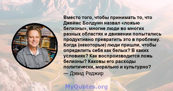 Вместо того, чтобы принимать то, что Джеймс Болдуин назвал «ложью белизны», многие люди во многих разных областях и движении попытались продуктивно превратить это в проблему. Когда (некоторые) люди пришли, чтобы