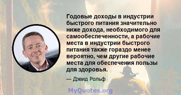 Годовые доходы в индустрии быстрого питания значительно ниже дохода, необходимого для самообеспеченности, а рабочие места в индустрии быстрого питания также гораздо менее вероятно, чем другие рабочие места для