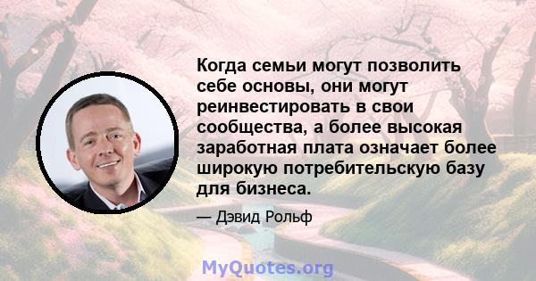 Когда семьи могут позволить себе основы, они могут реинвестировать в свои сообщества, а более высокая заработная плата означает более широкую потребительскую базу для бизнеса.