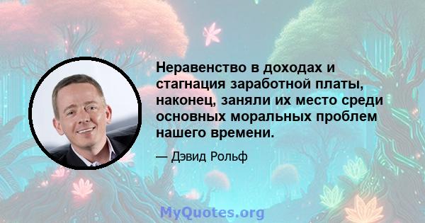 Неравенство в доходах и стагнация заработной платы, наконец, заняли их место среди основных моральных проблем нашего времени.