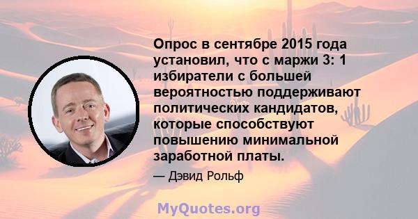 Опрос в сентябре 2015 года установил, что с маржи 3: 1 избиратели с большей вероятностью поддерживают политических кандидатов, которые способствуют повышению минимальной заработной платы.