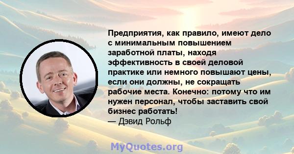 Предприятия, как правило, имеют дело с минимальным повышением заработной платы, находя эффективность в своей деловой практике или немного повышают цены, если они должны, не сокращать рабочие места. Конечно: потому что